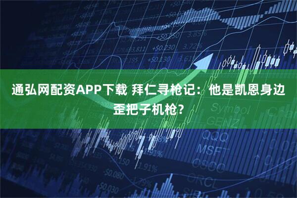 通弘网配资APP下载 拜仁寻枪记:他是凯恩身边歪把子机枪?