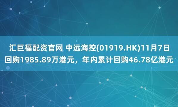 汇巨福配资官网 中远海控(01919.HK)11月7日回购1985.89万港元，年内累计回购46.78亿港元