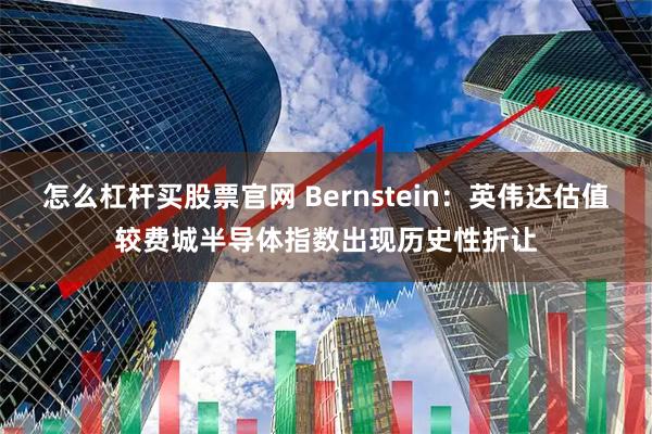怎么杠杆买股票官网 Bernstein：英伟达估值较费城半导体指数出现历史性折让