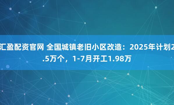 汇盈配资官网 全国城镇老旧小区改造：2025年计划2.5万个，1-7月开工1.98万